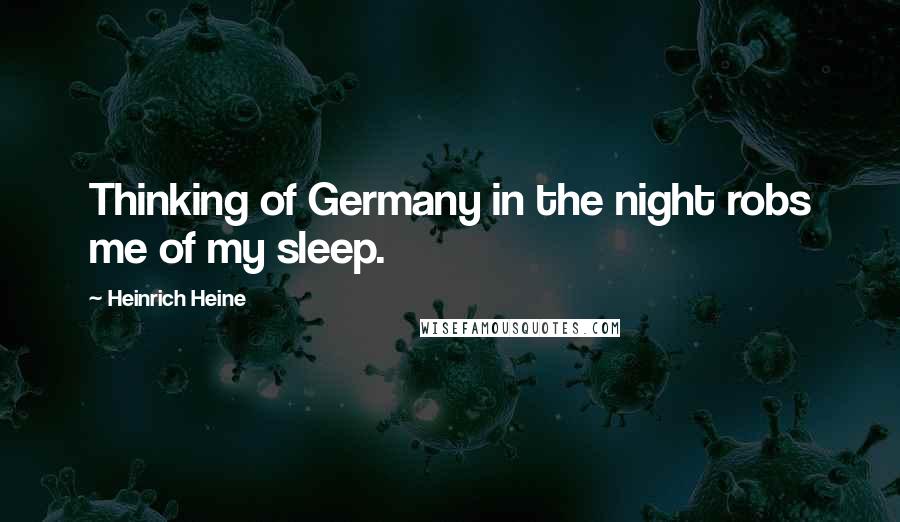 Heinrich Heine Quotes: Thinking of Germany in the night robs me of my sleep.