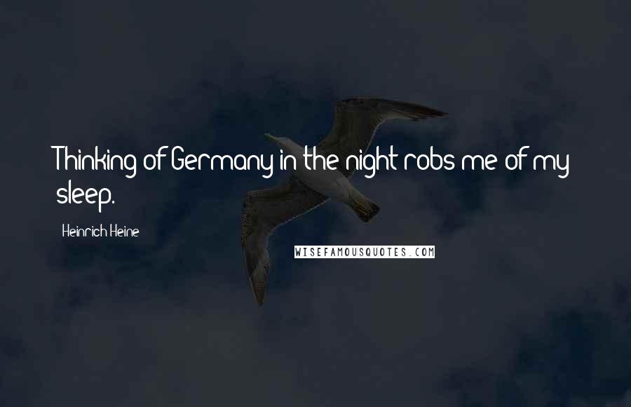 Heinrich Heine Quotes: Thinking of Germany in the night robs me of my sleep.