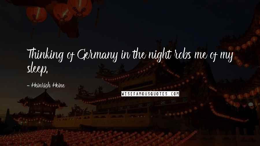 Heinrich Heine Quotes: Thinking of Germany in the night robs me of my sleep.