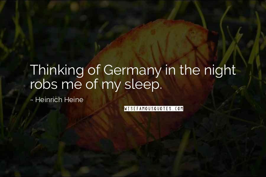 Heinrich Heine Quotes: Thinking of Germany in the night robs me of my sleep.