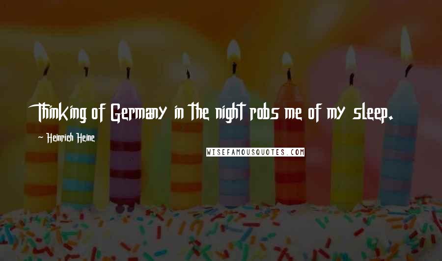 Heinrich Heine Quotes: Thinking of Germany in the night robs me of my sleep.