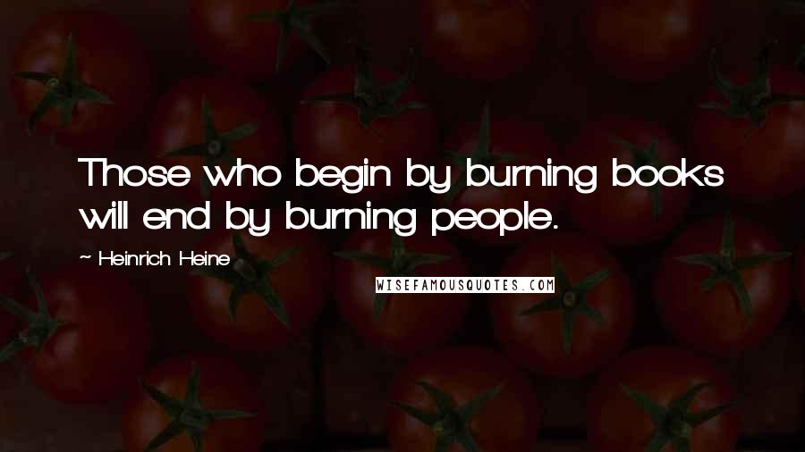 Heinrich Heine Quotes: Those who begin by burning books will end by burning people.