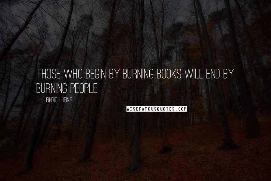 Heinrich Heine Quotes: Those who begin by burning books will end by burning people.