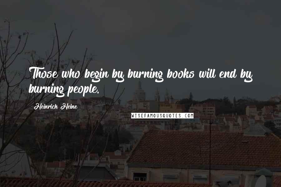 Heinrich Heine Quotes: Those who begin by burning books will end by burning people.