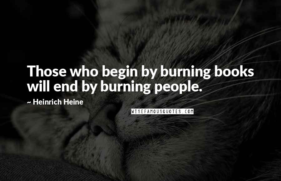 Heinrich Heine Quotes: Those who begin by burning books will end by burning people.