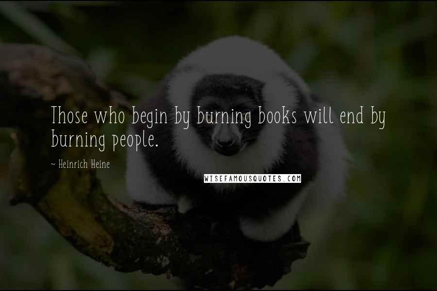 Heinrich Heine Quotes: Those who begin by burning books will end by burning people.