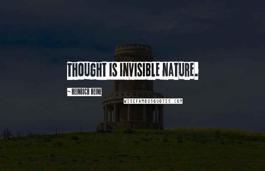 Heinrich Heine Quotes: Thought is invisible nature.