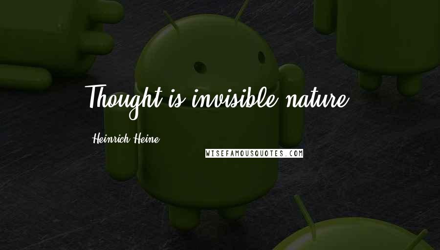 Heinrich Heine Quotes: Thought is invisible nature.