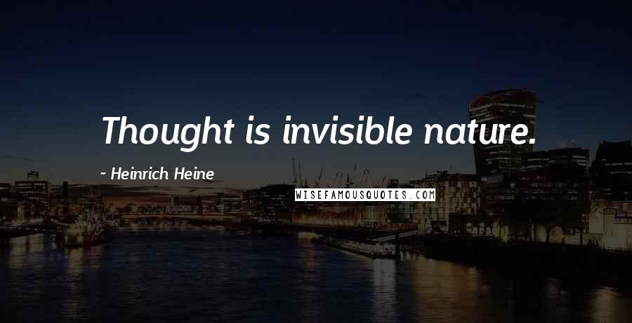 Heinrich Heine Quotes: Thought is invisible nature.