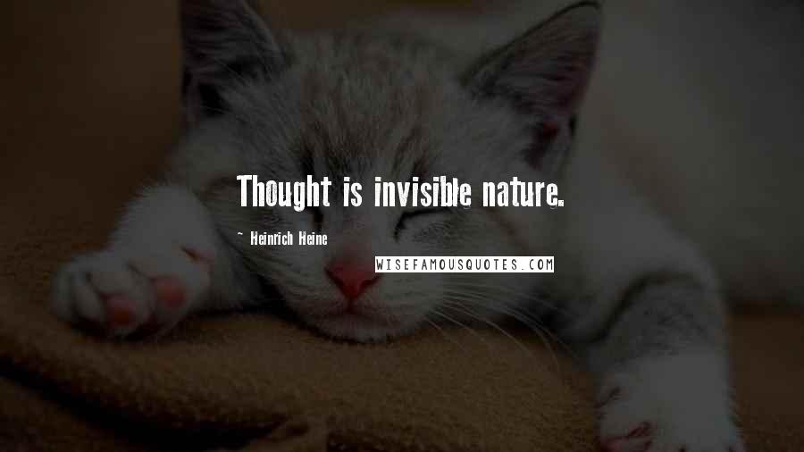 Heinrich Heine Quotes: Thought is invisible nature.