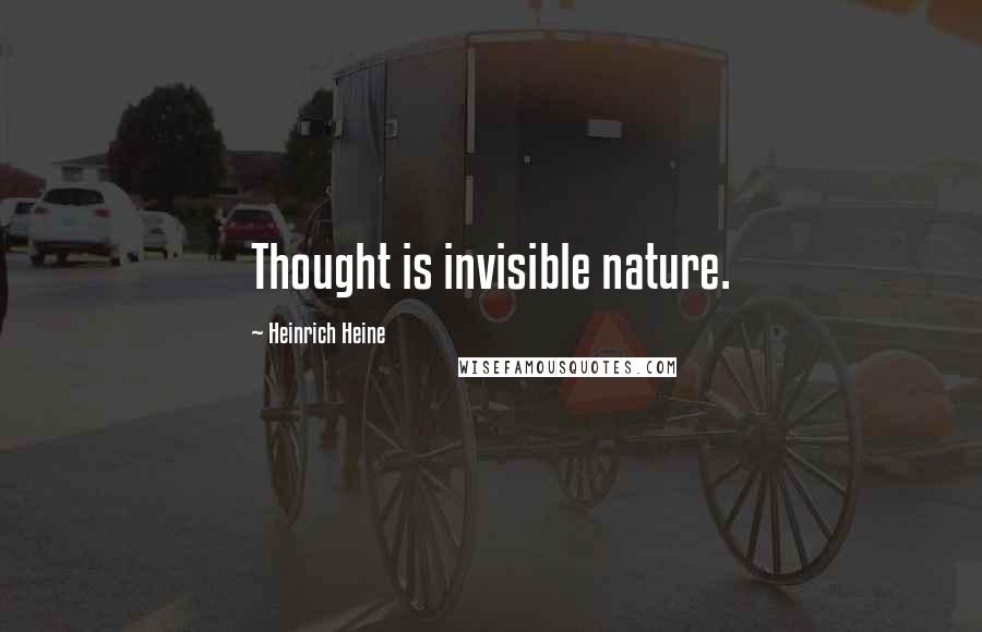 Heinrich Heine Quotes: Thought is invisible nature.