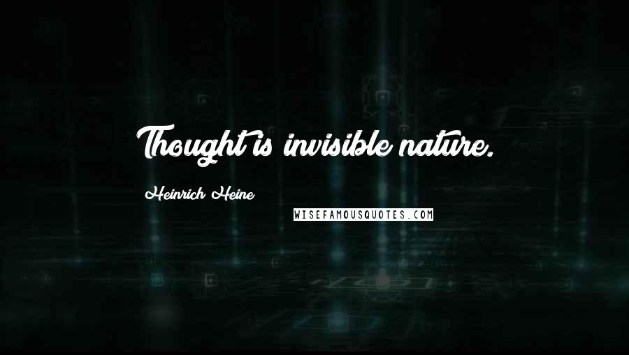 Heinrich Heine Quotes: Thought is invisible nature.