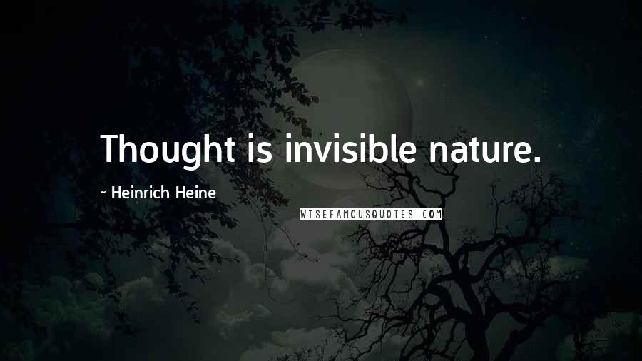 Heinrich Heine Quotes: Thought is invisible nature.