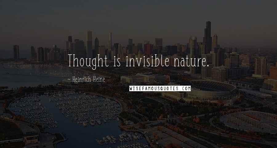 Heinrich Heine Quotes: Thought is invisible nature.