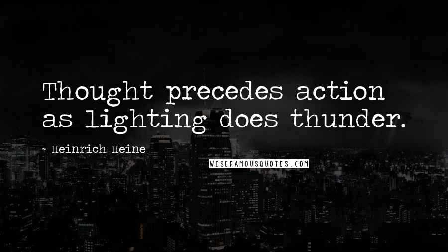 Heinrich Heine Quotes: Thought precedes action as lighting does thunder.