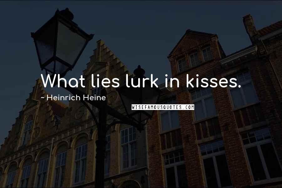 Heinrich Heine Quotes: What lies lurk in kisses.