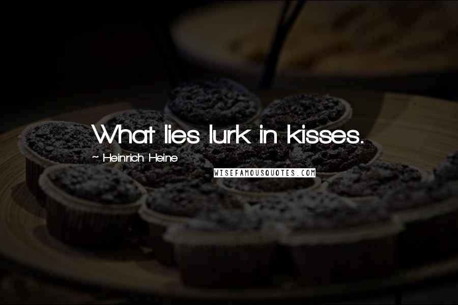 Heinrich Heine Quotes: What lies lurk in kisses.