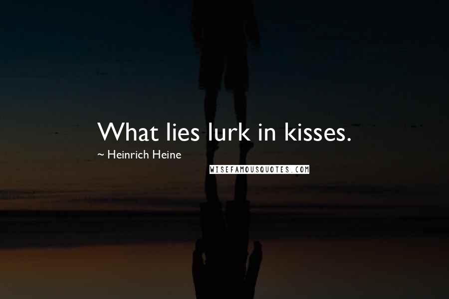 Heinrich Heine Quotes: What lies lurk in kisses.