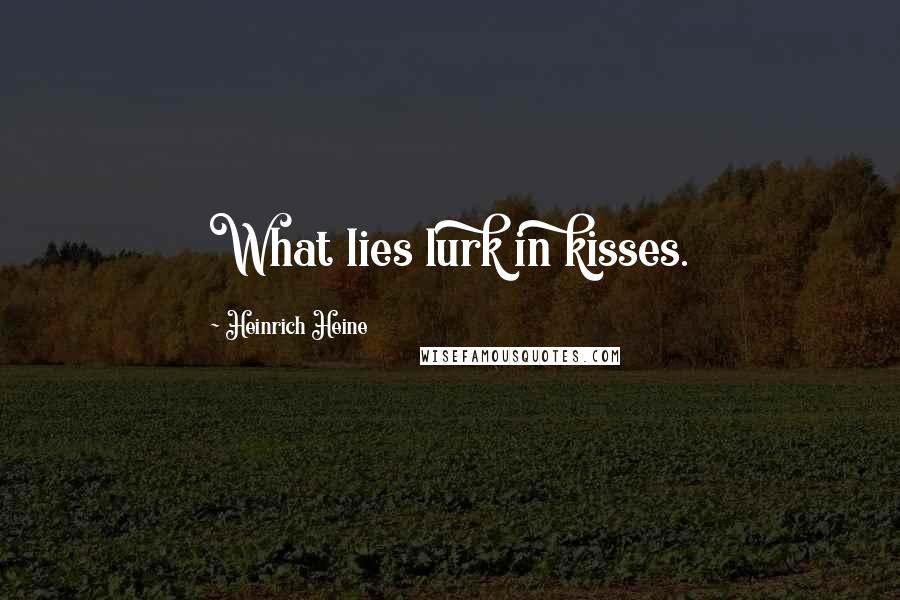 Heinrich Heine Quotes: What lies lurk in kisses.