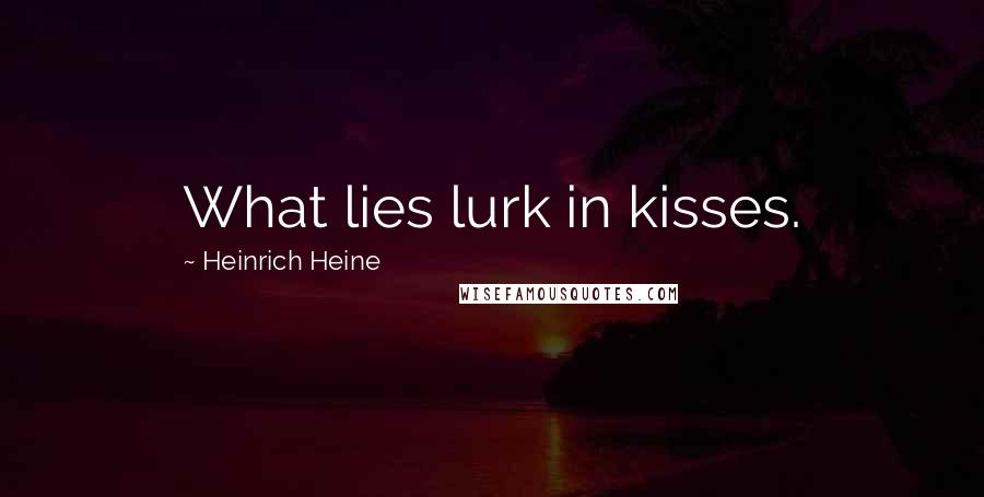 Heinrich Heine Quotes: What lies lurk in kisses.