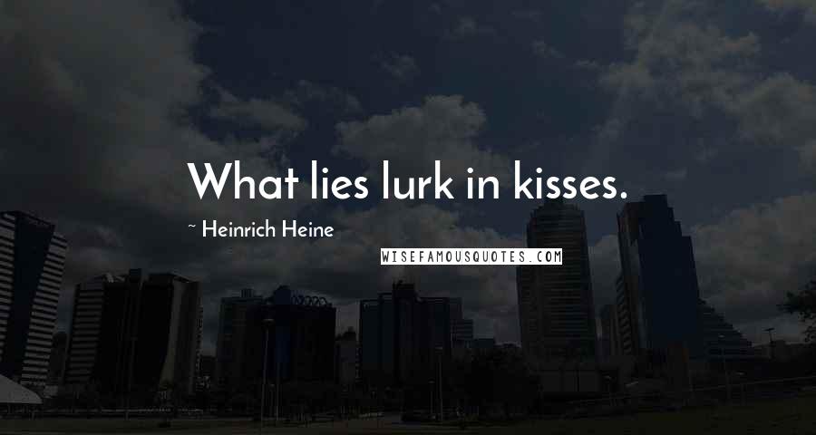 Heinrich Heine Quotes: What lies lurk in kisses.