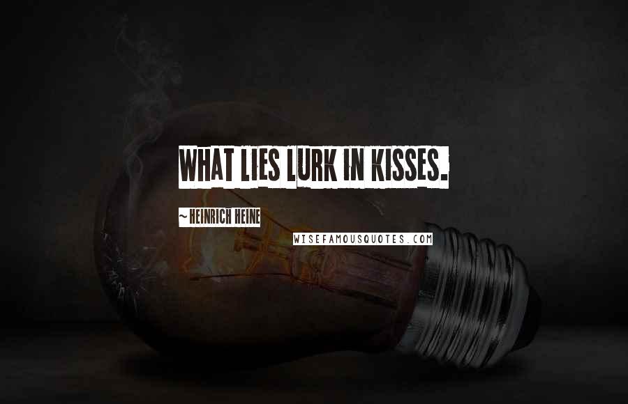 Heinrich Heine Quotes: What lies lurk in kisses.