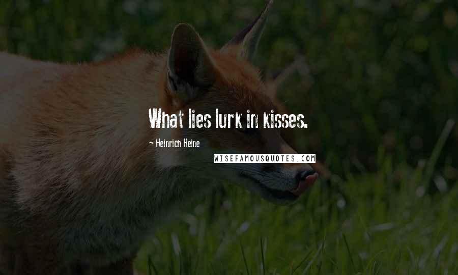 Heinrich Heine Quotes: What lies lurk in kisses.