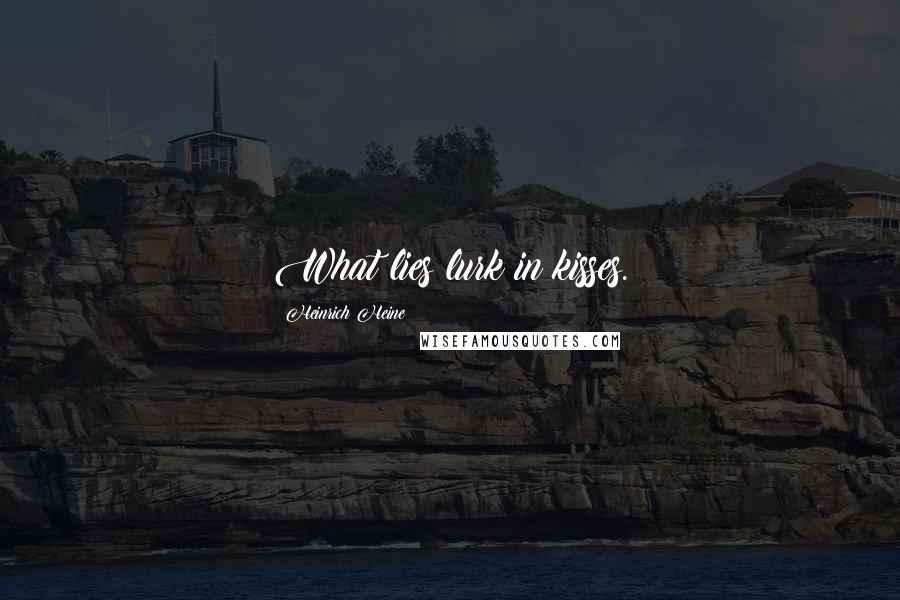 Heinrich Heine Quotes: What lies lurk in kisses.