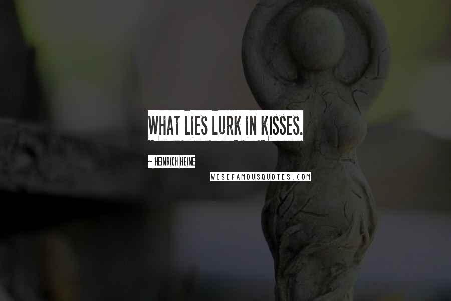 Heinrich Heine Quotes: What lies lurk in kisses.
