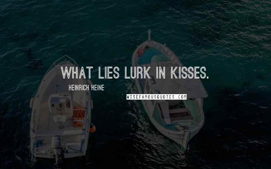 Heinrich Heine Quotes: What lies lurk in kisses.
