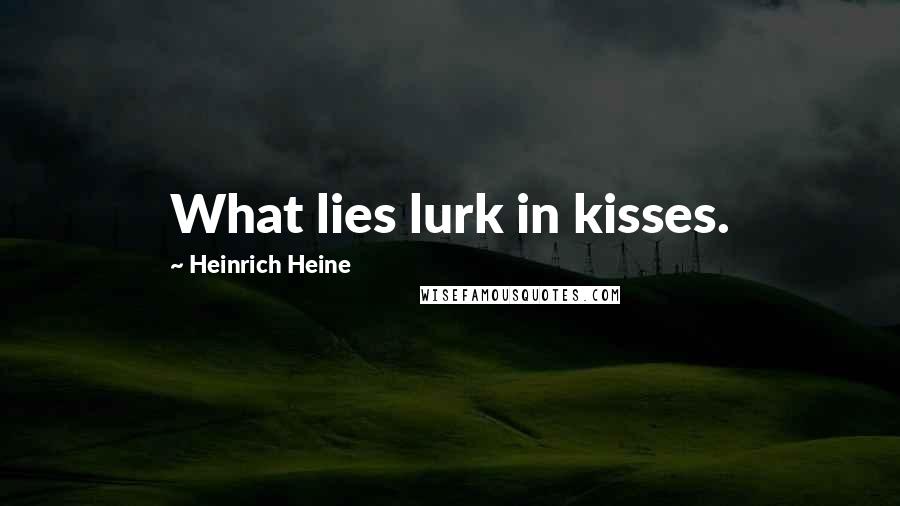 Heinrich Heine Quotes: What lies lurk in kisses.