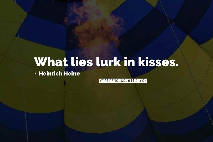 Heinrich Heine Quotes: What lies lurk in kisses.