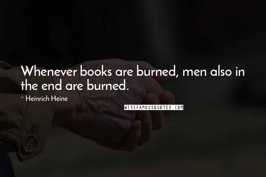 Heinrich Heine Quotes: Whenever books are burned, men also in the end are burned.