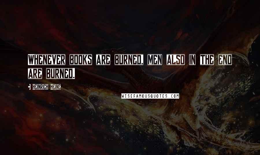 Heinrich Heine Quotes: Whenever books are burned, men also in the end are burned.