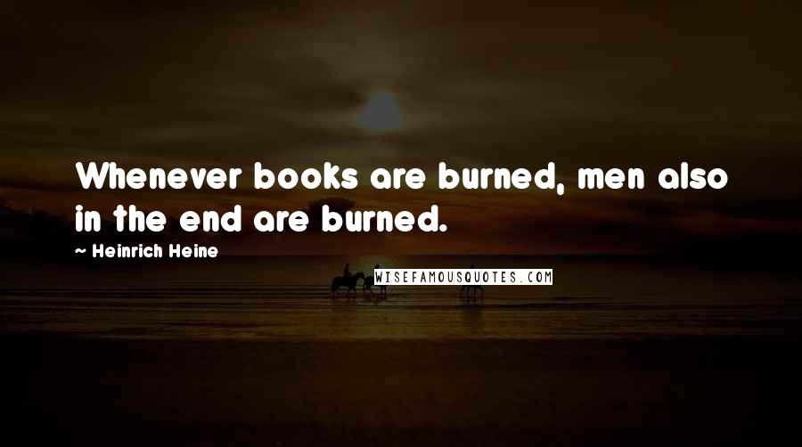 Heinrich Heine Quotes: Whenever books are burned, men also in the end are burned.