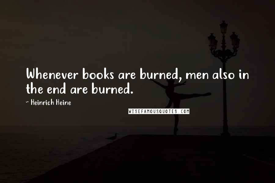 Heinrich Heine Quotes: Whenever books are burned, men also in the end are burned.