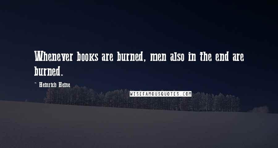 Heinrich Heine Quotes: Whenever books are burned, men also in the end are burned.