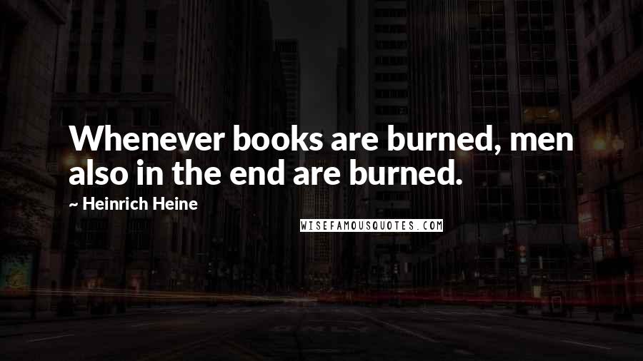 Heinrich Heine Quotes: Whenever books are burned, men also in the end are burned.