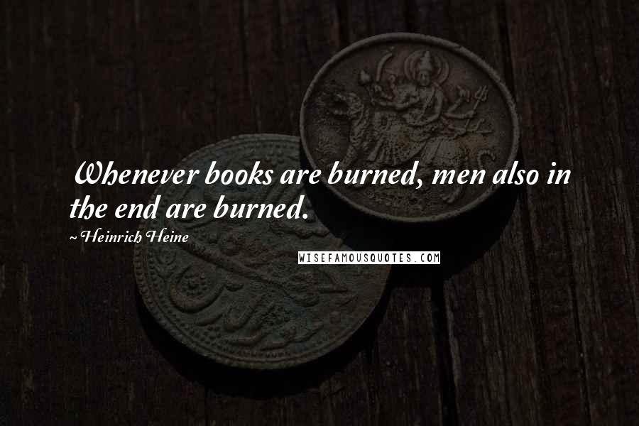 Heinrich Heine Quotes: Whenever books are burned, men also in the end are burned.