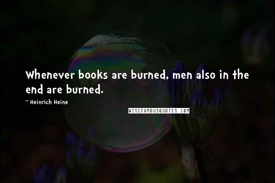 Heinrich Heine Quotes: Whenever books are burned, men also in the end are burned.