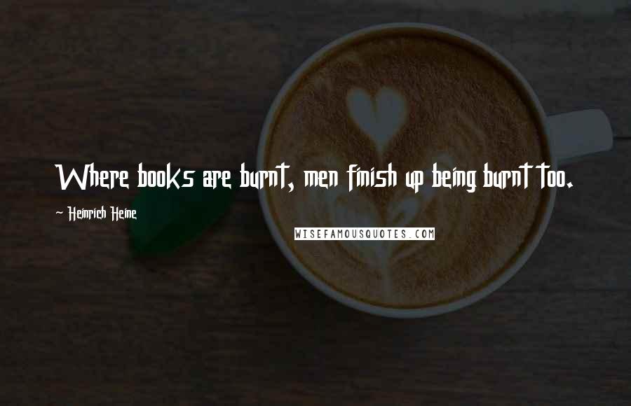 Heinrich Heine Quotes: Where books are burnt, men finish up being burnt too.