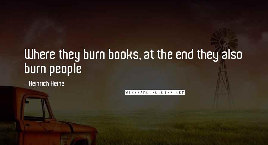 Heinrich Heine Quotes: Where they burn books, at the end they also burn people