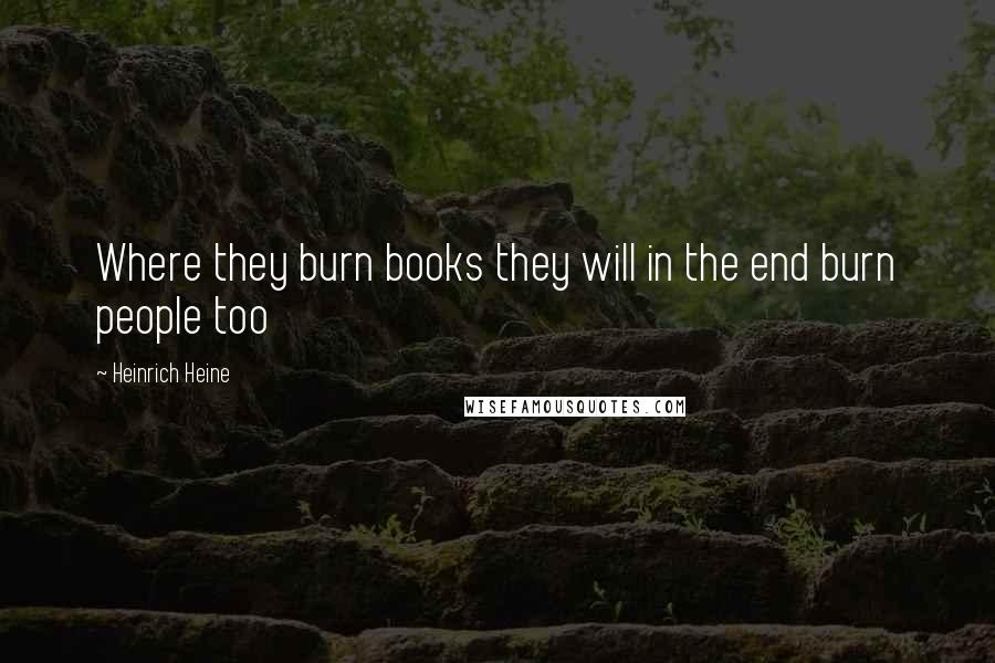 Heinrich Heine Quotes: Where they burn books they will in the end burn people too