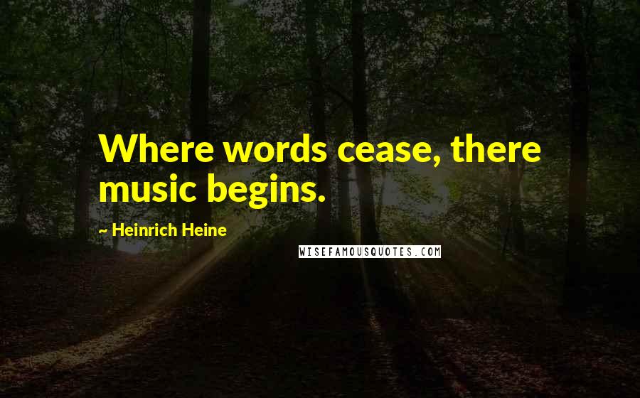 Heinrich Heine Quotes: Where words cease, there music begins.