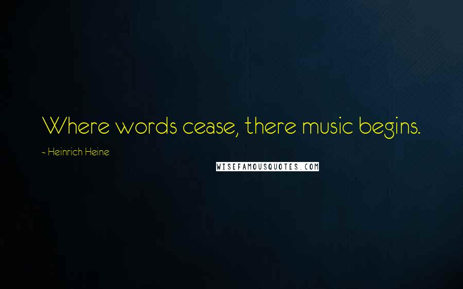Heinrich Heine Quotes: Where words cease, there music begins.