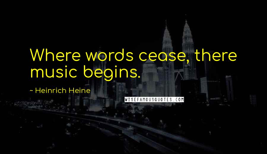 Heinrich Heine Quotes: Where words cease, there music begins.
