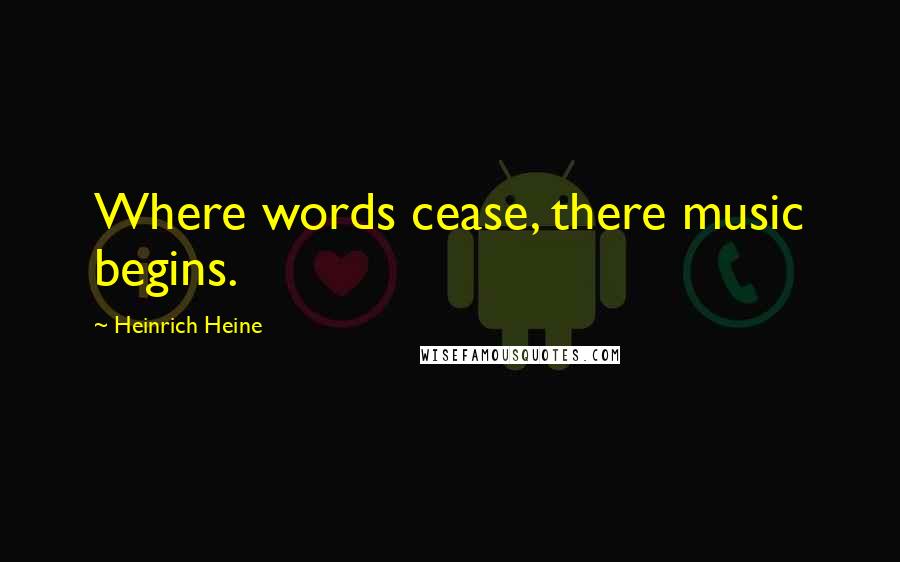 Heinrich Heine Quotes: Where words cease, there music begins.