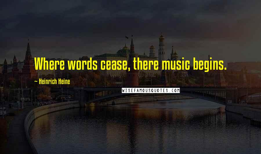Heinrich Heine Quotes: Where words cease, there music begins.