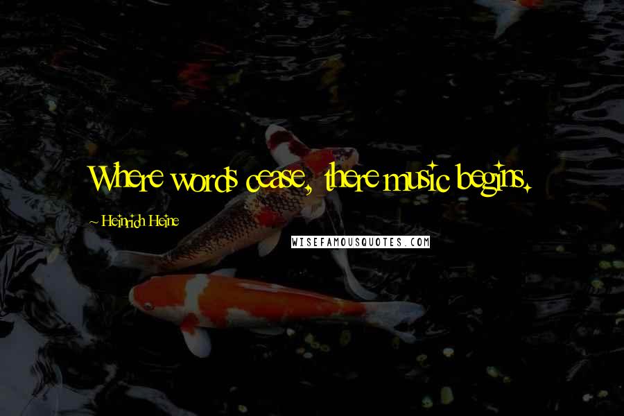 Heinrich Heine Quotes: Where words cease, there music begins.