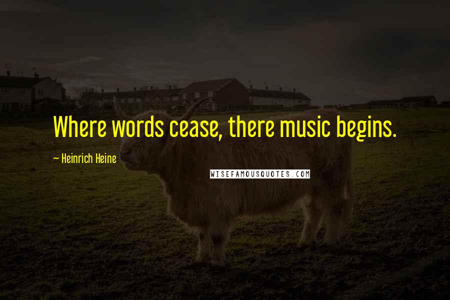 Heinrich Heine Quotes: Where words cease, there music begins.